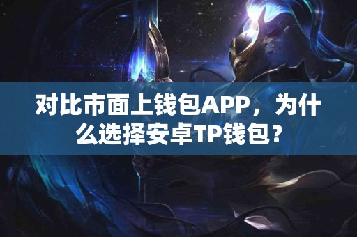 对比市面上钱包APP，为什么选择安卓TP钱包？